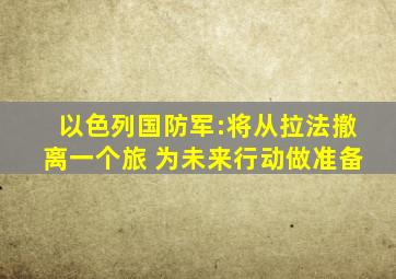 以色列国防军:将从拉法撤离一个旅 为未来行动做准备